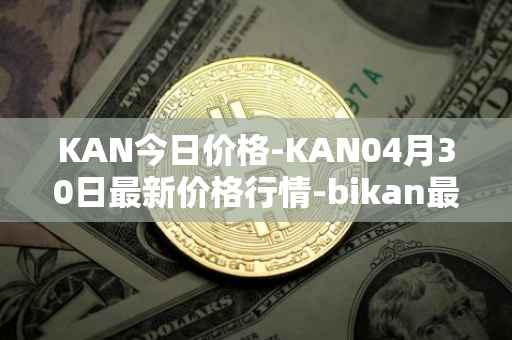 KAN今日价格-KAN04月30日最新价格行情-bikan最新走势消息