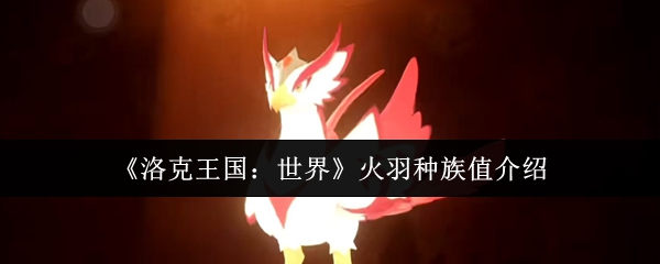 洛克王国世界火羽种族值怎么样-洛克王国世界火羽种族值介绍