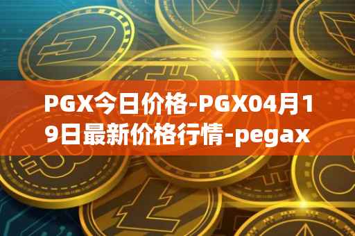 PGX今日价格-PGX04月19日最新价格行情-pegaxystone最新走势消息