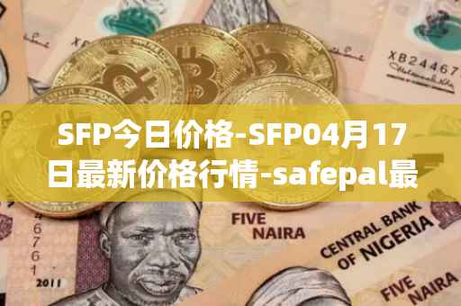 SFP今日价格-SFP04月17日最新价格行情-safepal最新走势消息