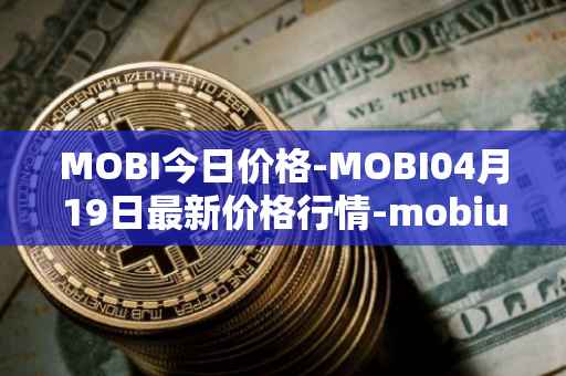MOBI今日价格-MOBI04月19日最新价格行情-mobius最新走势消息