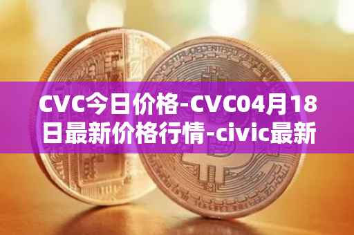 CVC今日价格-CVC04月18日最新价格行情-civic最新走势消息