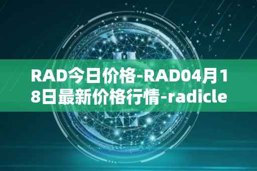 RAD今日价格-RAD04月18日最新价格行情-radicle最新走势消息