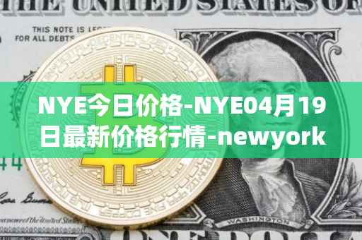 NYE今日价格-NYE04月19日最新价格行情-newyork-exchange最新走势消息