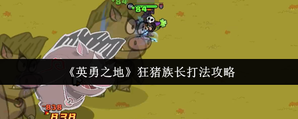 英勇之地狂猪族长怎么打-狂猪族长打法攻略