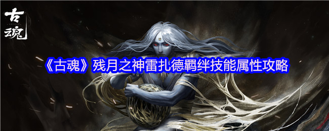 古魂残月之神雷扎德羁绊技能是什么-古魂残月之神雷扎德羁绊技能属性攻略