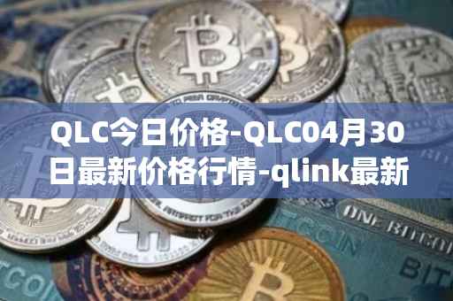 QLC今日价格-QLC04月30日最新价格行情-qlink最新走势消息