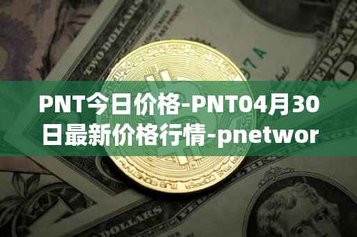 PNT今日价格-PNT04月30日最新价格行情-pnetwork最新走势消息