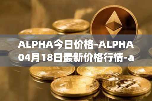 ALPHA今日价格-ALPHA04月18日最新价格行情-alpha-finance最新走势消息
