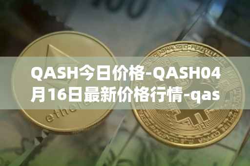 QASH今日价格-QASH04月16日最新价格行情-qash最新走势消息