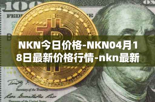 NKN今日价格-NKN04月18日最新价格行情-nkn最新走势消息