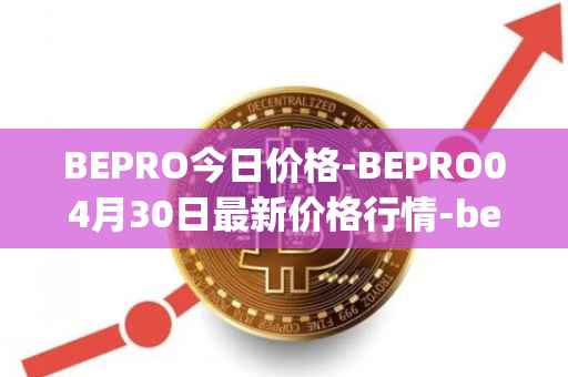 BEPRO今日价格-BEPRO04月30日最新价格行情-betprotocol最新走势消息