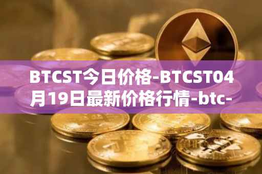 BTCST今日价格-BTCST04月19日最新价格行情-btc-standard-hashrate-token最新走势消息