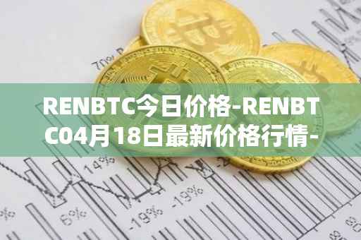 RENBTC今日价格-RENBTC04月18日最新价格行情-renbtc最新走势消息