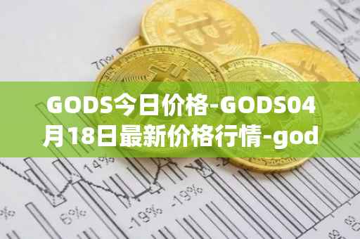 GODS今日价格-GODS04月18日最新价格行情-gods-unchained最新走势消息