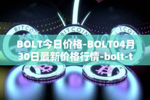 BOLT今日价格-BOLT04月30日最新价格行情-bolt-token最新走势消息