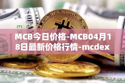 MCB今日价格-MCB04月18日最新价格行情-mcdex最新走势消息