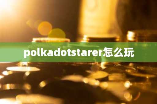 polkadotstarer怎么玩