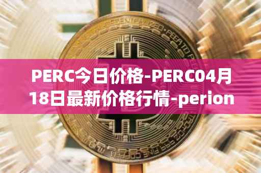 PERC今日价格-PERC04月18日最新价格行情-perion最新走势消息