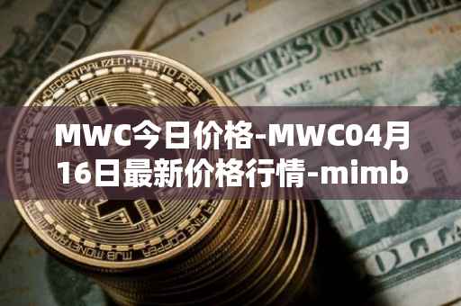 MWC今日价格-MWC04月16日最新价格行情-mimblewimble最新走势消息