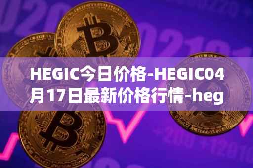 HEGIC今日价格-HEGIC04月17日最新价格行情-hegic最新走势消息
