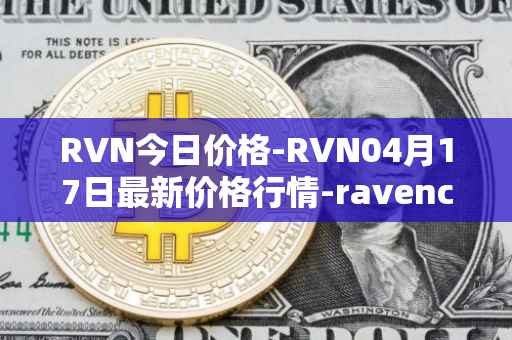 RVN今日价格-RVN04月17日最新价格行情-ravencoin最新走势消息