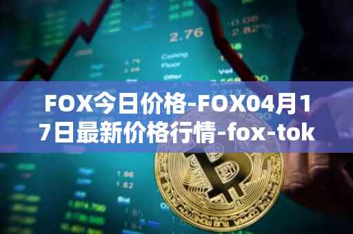 FOX今日价格-FOX04月17日最新价格行情-fox-token最新走势消息