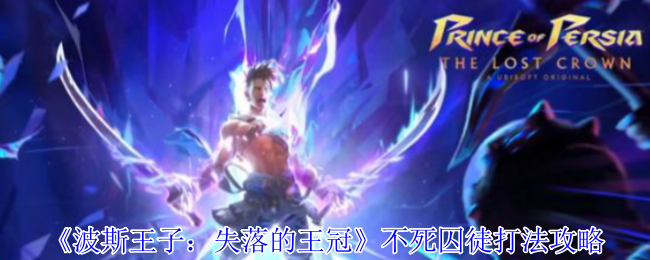 波斯王子失落的王冠不死囚徒怎么打-不死囚徒打法攻略