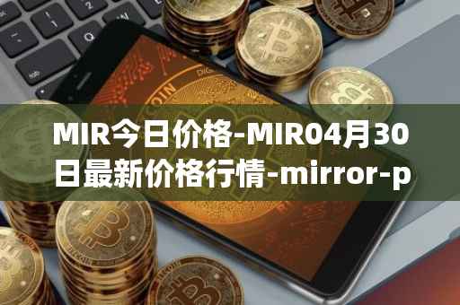 MIR今日价格-MIR04月30日最新价格行情-mirror-protocol最新走势消息