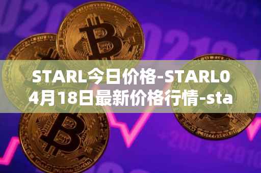 STARL今日价格-STARL04月18日最新价格行情-starl最新走势消息
