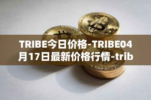 TRIBE今日价格-TRIBE04月17日最新价格行情-tribe-2最新走势消息