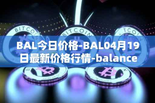 BAL今日价格-BAL04月19日最新价格行情-balancer最新走势消息