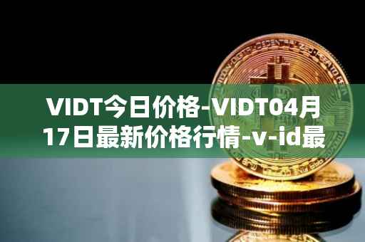 VIDT今日价格-VIDT04月17日最新价格行情-v-id最新走势消息