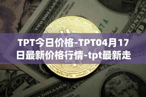 TPT今日价格-TPT04月17日最新价格行情-tpt最新走势消息