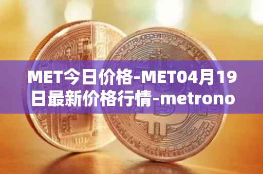 MET今日价格-MET04月19日最新价格行情-metronome最新走势消息