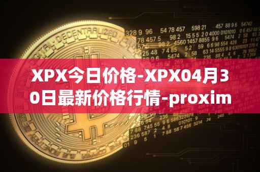 XPX今日价格-XPX04月30日最新价格行情-proximax最新走势消息
