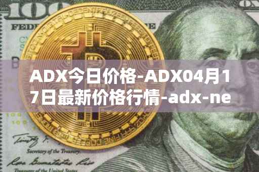 ADX今日价格-ADX04月17日最新价格行情-adx-net最新走势消息