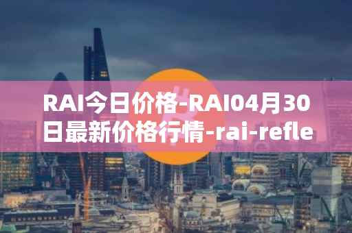 RAI今日价格-RAI04月30日最新价格行情-rai-reflex-index最新走势消息