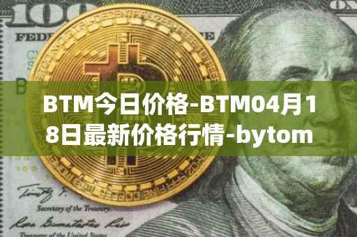 BTM今日价格-BTM04月18日最新价格行情-bytom最新走势消息