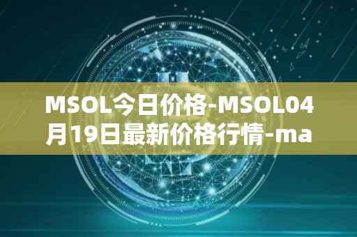 MSOL今日价格-MSOL04月19日最新价格行情-marinade-staked-sol最新走势消息