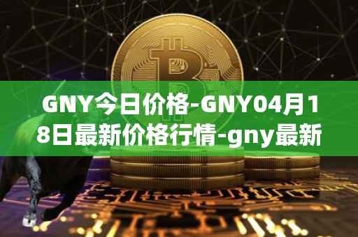 GNY今日价格-GNY04月18日最新价格行情-gny最新走势消息