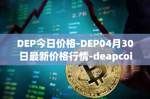 DEP今日价格-DEP04月30日最新价格行情-deapcoin最新走势消息