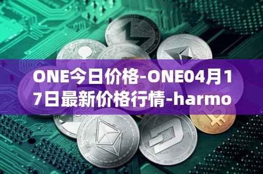 ONE今日价格-ONE04月17日最新价格行情-harmony最新走势消息