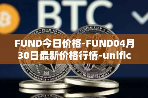 FUND今日价格-FUND04月30日最新价格行情-unification最新走势消息