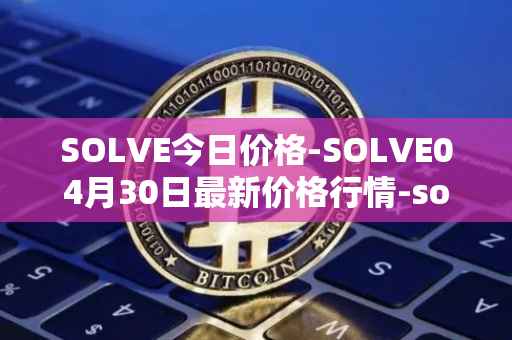 SOLVE今日价格-SOLVE04月30日最新价格行情-solve最新走势消息