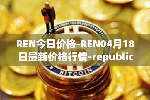 REN今日价格-REN04月18日最新价格行情-republic-protocol最新走势消息