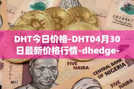 DHT今日价格-DHT04月30日最新价格行情-dhedge-dao最新走势消息