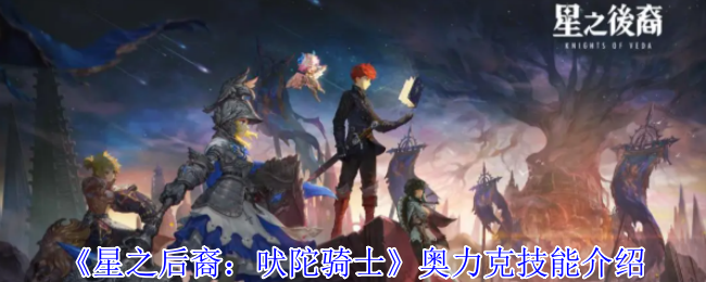 星之后裔吠陀骑士奥力克有什么技能-奥力克技能介绍