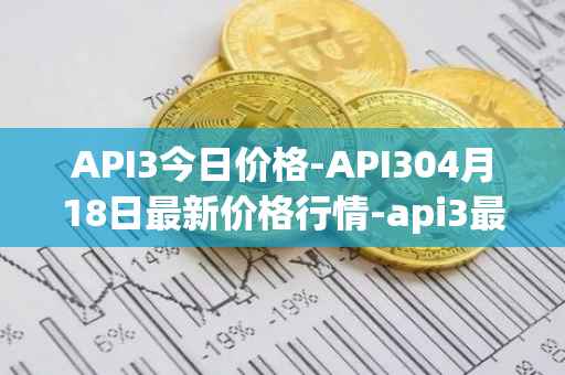 API3今日价格-API304月18日最新价格行情-api3最新走势消息