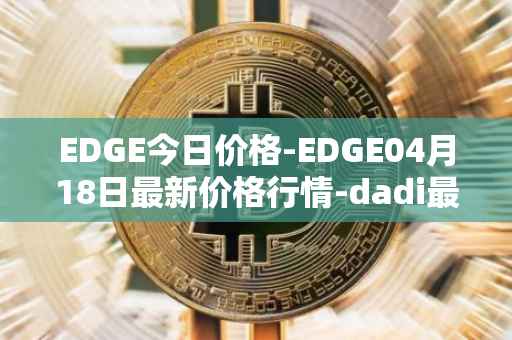 EDGE今日价格-EDGE04月18日最新价格行情-dadi最新走势消息
